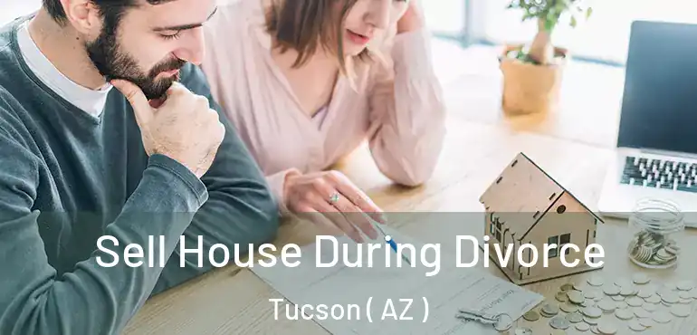  Sell House During Divorce Tucson ( AZ )