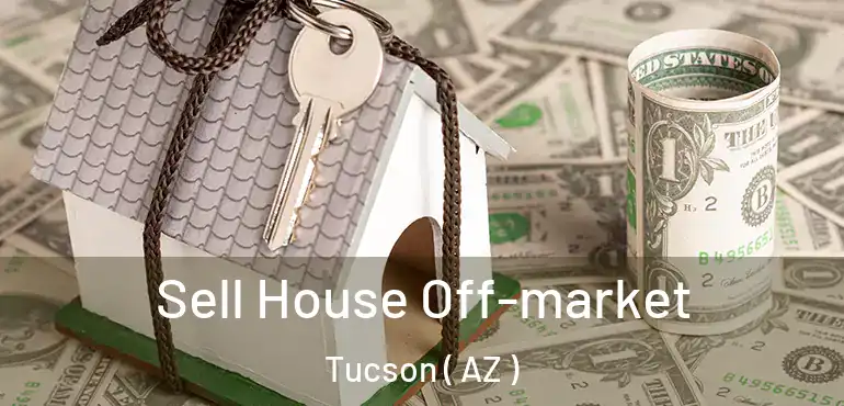 Sell House Off-market Tucson ( AZ )